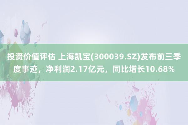 投资价值评估 上海凯宝(300039.SZ)发布前三季度事迹，净利润2.17亿元，同比增长10.68%