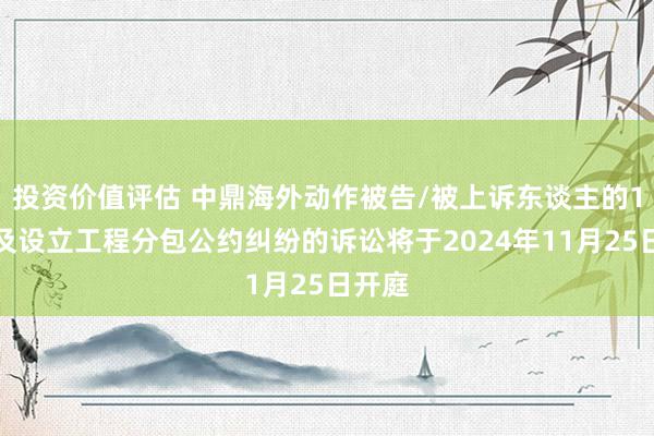 投资价值评估 中鼎海外动作被告/被上诉东谈主的1起触及设立工程分包公约纠纷的诉讼将于2024年11月25日开庭