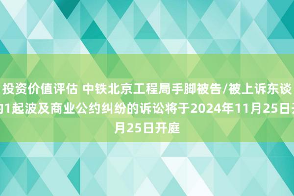 投资价值评估 中铁北京工程局手脚被告/被上诉东谈主的1起波及商业公约纠纷的诉讼将于2024年11月25日开庭