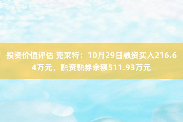 投资价值评估 克莱特：10月29日融资买入216.64万元，融资融券余额511.93万元