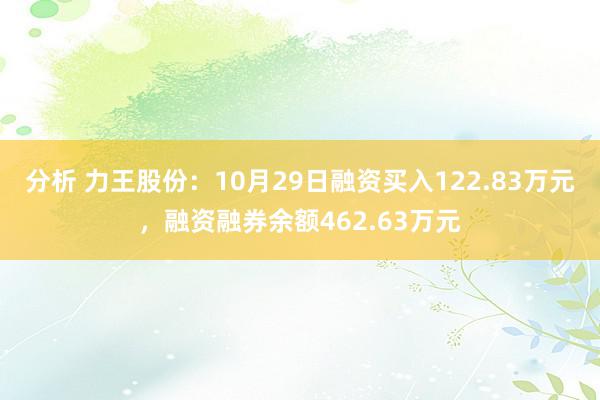 分析 力王股份：10月29日融资买入122.83万元，融资融券余额462.63万元