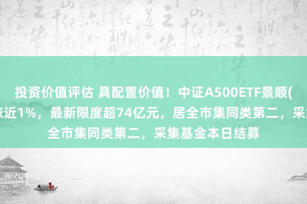 投资价值评估 具配置价值！中证A500ETF景顺(159353)盘中涨近1%，最新限度超74亿元，居全市集同类第二，采集基金本日结募