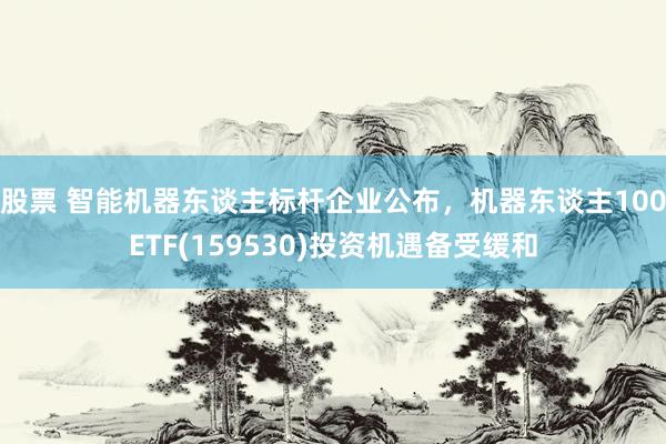 股票 智能机器东谈主标杆企业公布，机器东谈主100ETF(159530)投资机遇备受缓和