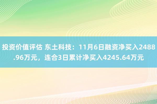 投资价值评估 东土科技：11月6日融资净买入2488.96万元，连合3日累计净买入4245.64万元