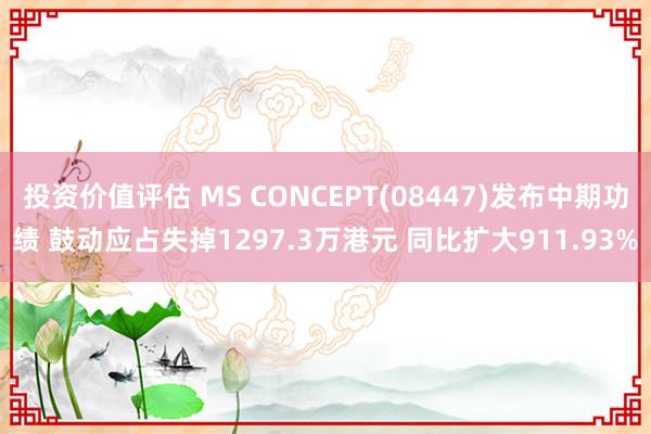 投资价值评估 MS CONCEPT(08447)发布中期功绩 鼓动应占失掉1297.3万港元 同比扩大911.93%