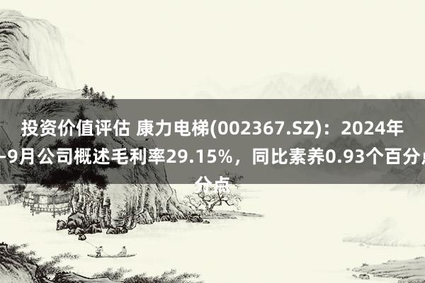 投资价值评估 康力电梯(002367.SZ)：2024年1-9月公司概述毛利率29.15%，同比素养0.93个百分点