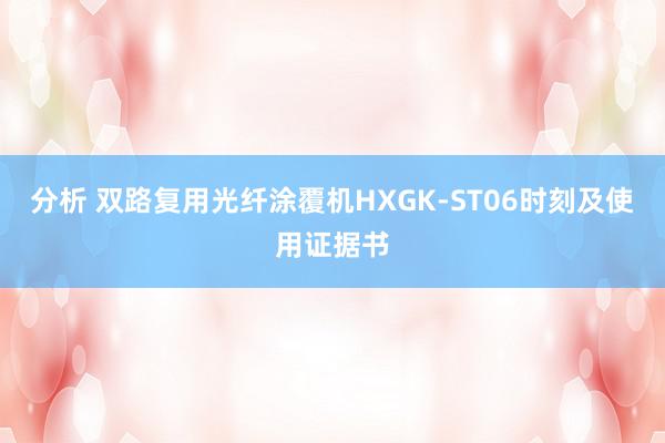 分析 双路复用光纤涂覆机HXGK-ST06时刻及使用证据书