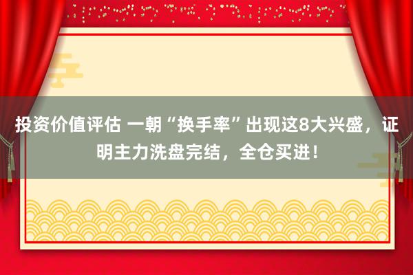 投资价值评估 一朝“换手率”出现这8大兴盛，证明主力洗盘完结，全仓买进！