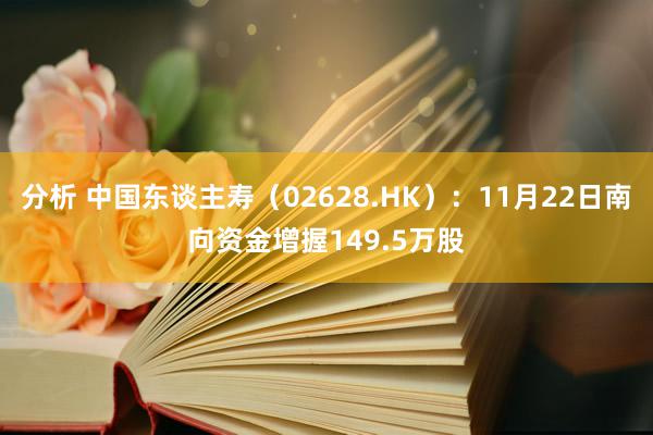 分析 中国东谈主寿（02628.HK）：11月22日南向资金增握149.5万股