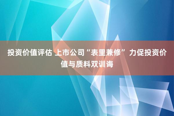 投资价值评估 上市公司“表里兼修” 力促投资价值与质料双训诲