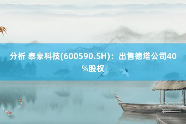 分析 泰豪科技(600590.SH)：出售德塔公司40%股权