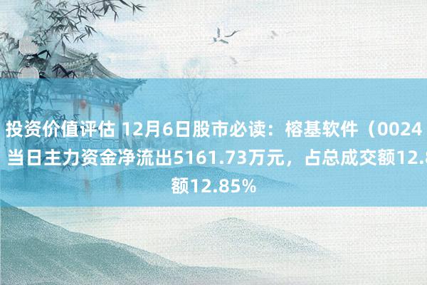 投资价值评估 12月6日股市必读：榕基软件（002474）当日主力资金净流出5161.73万元，占总成交额12.85%