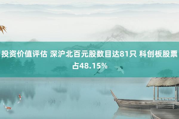 投资价值评估 深沪北百元股数目达81只 科创板股票占48.15%