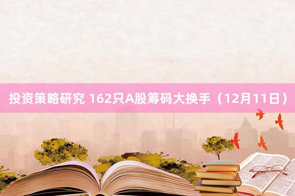 投资策略研究 162只A股筹码大换手（12月11日）