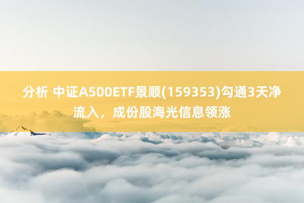 分析 中证A500ETF景顺(159353)勾通3天净流入，成份股海光信息领涨