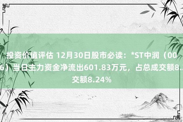 投资价值评估 12月30日股市必读：*ST中润（000506）当日主力资金净流出601.83万元，占总成交额8.24%