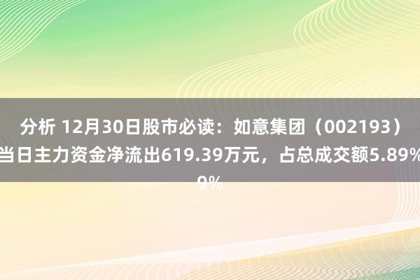 分析 12月30日股市必读：如意集团（002193）当日主力资金净流出619.39万元，占总成交额5.89%