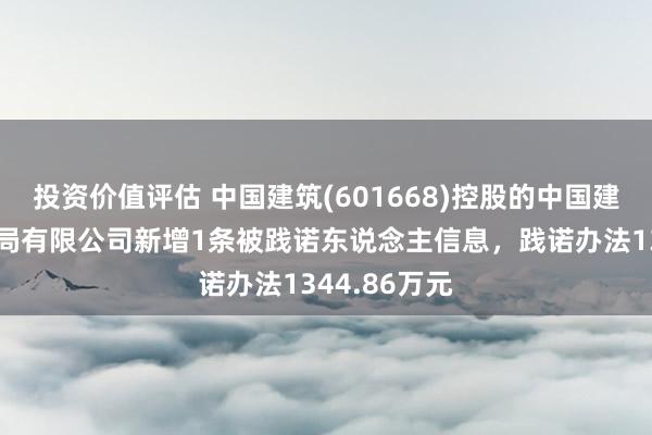 投资价值评估 中国建筑(601668)控股的中国建筑第八工程局有限公司新增1条被践诺东说念主信息，践诺办法1344.86万元