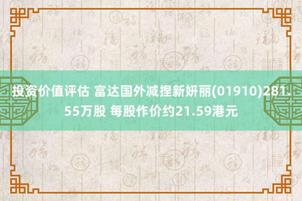 投资价值评估 富达国外减捏新妍丽(01910)281.55万股 每股作价约21.59港元