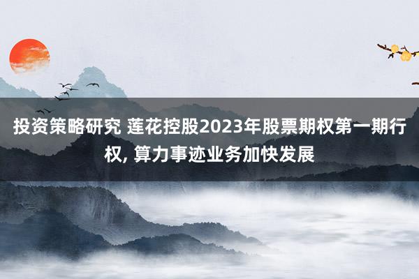 投资策略研究 莲花控股2023年股票期权第一期行权, 算力事迹业务加快发展