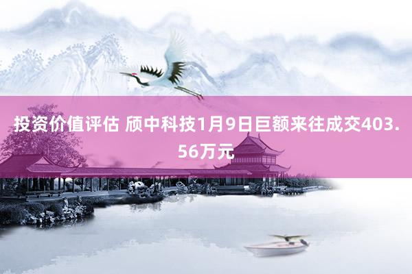 投资价值评估 颀中科技1月9日巨额来往成交403.56万元