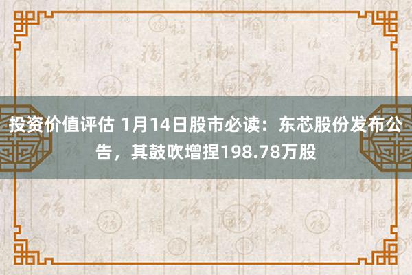 投资价值评估 1月14日股市必读：东芯股份发布公告，其鼓吹增捏198.78万股