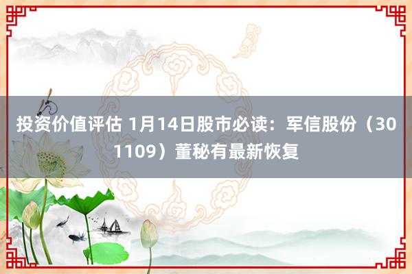 投资价值评估 1月14日股市必读：军信股份（301109）董秘有最新恢复