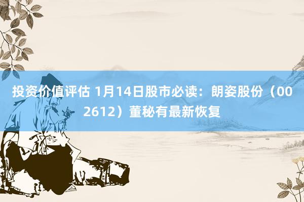 投资价值评估 1月14日股市必读：朗姿股份（002612）董秘有最新恢复