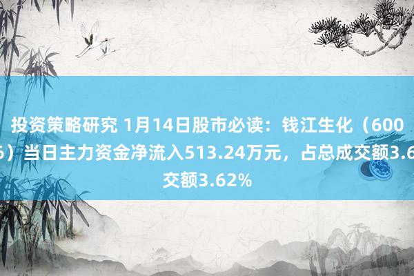 投资策略研究 1月14日股市必读：钱江生化（600796）当日主力资金净流入513.24万元，占总成交额3.62%