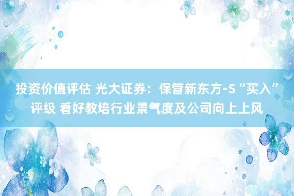 投资价值评估 光大证券：保管新东方-S“买入”评级 看好教培行业景气度及公司向上上风