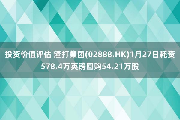 投资价值评估 渣打集团(02888.HK)1月27日耗资578.4万英镑回购54.21万股