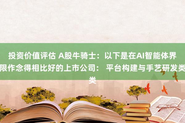 投资价值评估 A股牛骑士：以下是在AI智能体界限作念得相比好的上市公司： 平台构建与手艺研发类