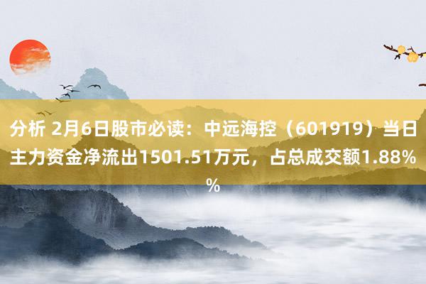 分析 2月6日股市必读：中远海控（601919）当日主力资金净流出1501.51万元，占总成交额1.88%