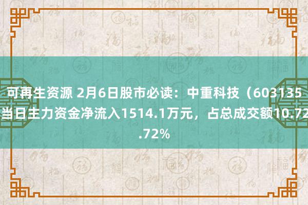 可再生资源 2月6日股市必读：中重科技（603135）当日主力资金净流入1514.1万元，占总成交额10.72%