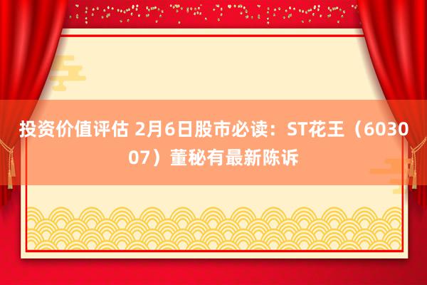 投资价值评估 2月6日股市必读：ST花王（603007）董秘有最新陈诉