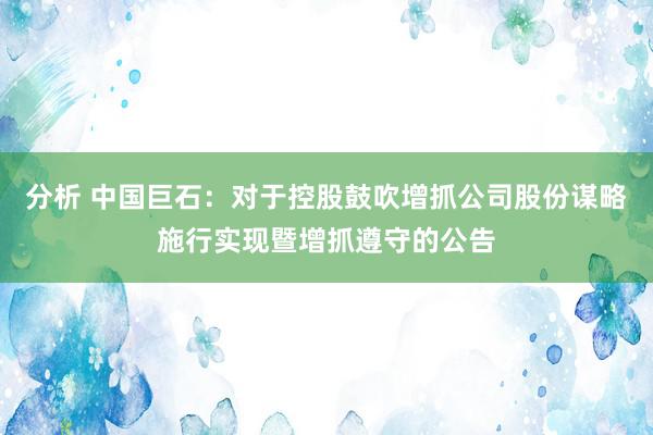 分析 中国巨石：对于控股鼓吹增抓公司股份谋略施行实现暨增抓遵守的公告