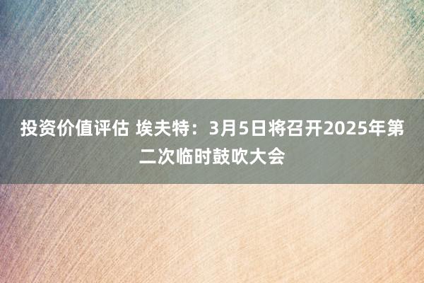 投资价值评估 埃夫特：3月5日将召开2025年第二次临时鼓吹大会