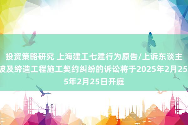 投资策略研究 上海建工七建行为原告/上诉东谈主的1起波及缔造工程施工契约纠纷的诉讼将于2025年2月