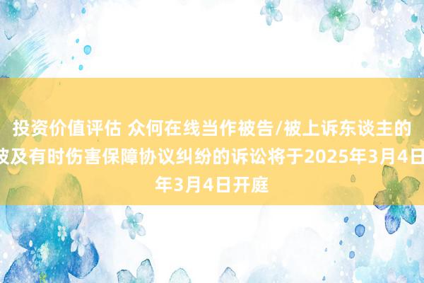 投资价值评估 众何在线当作被告/被上诉东谈主的1起波及有时伤害保障协议纠纷的诉讼将于2025年3月4日开庭