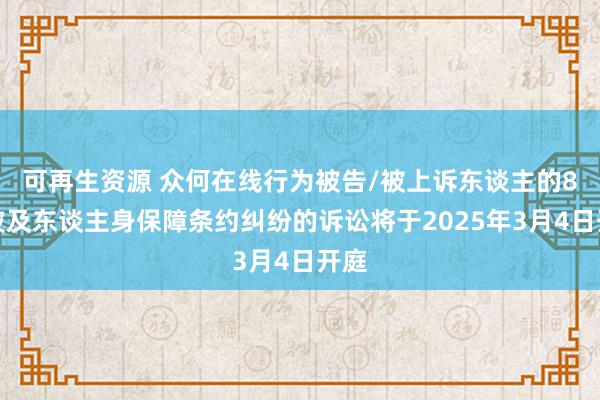 可再生资源 众何在线行为被告/被上诉东谈主的8起波及东谈主身保障条约纠纷的诉讼将于2025年3月4日开庭