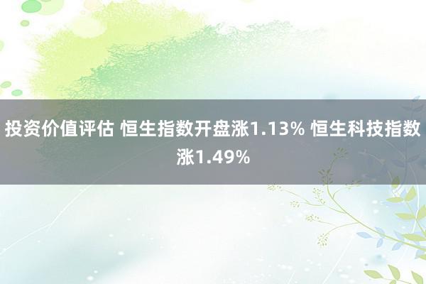 投资价值评估 恒生指数开盘涨1.13% 恒生科技指数涨1.49%