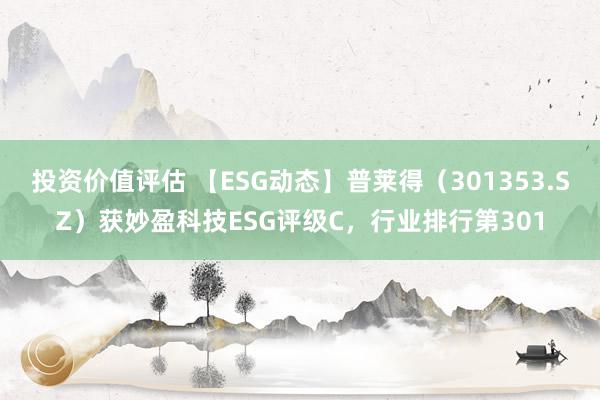 投资价值评估 【ESG动态】普莱得（301353.SZ）获妙盈科技ESG评级C，行业排行第301