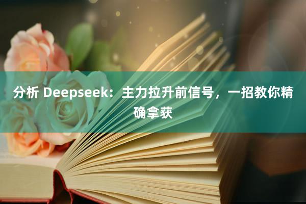 分析 Deepseek：主力拉升前信号，一招教你精确拿获