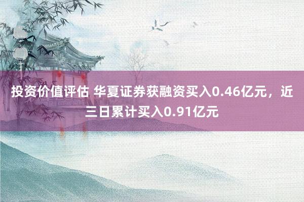 投资价值评估 华夏证券获融资买入0.46亿元，近三日累计买入0.91亿元