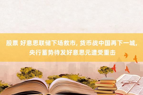 股票 好意思联储下场救市, 货币战中国再下一城, 央行蓄势待发好意思元遭受重击