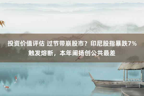 投资价值评估 过节带崩股市？印尼股指暴跌7%触发熔断，本年阐扬创公共最差