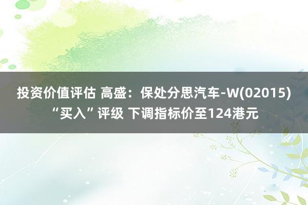 投资价值评估 高盛：保处分思汽车-W(02015)“买入”评级 下调指标价至124港元