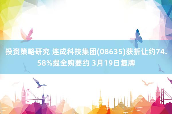 投资策略研究 连成科技集团(08635)获折让约74.58%提全购要约 3月19日复牌