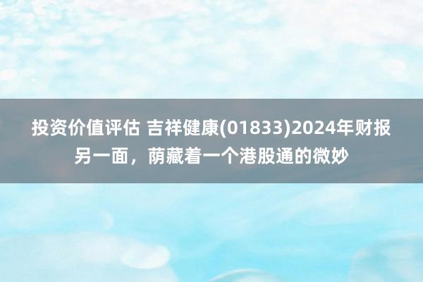 投资价值评估 吉祥健康(01833)2024年财报另一面，荫藏着一个港股通的微妙