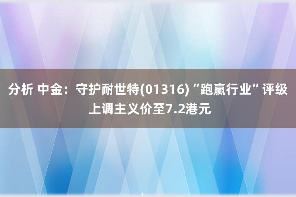 分析 中金：守护耐世特(01316)“跑赢行业”评级 上调主义价至7.2港元